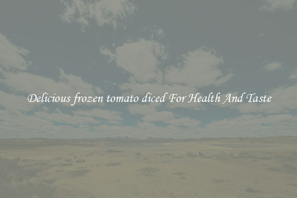 Delicious frozen tomato diced For Health And Taste