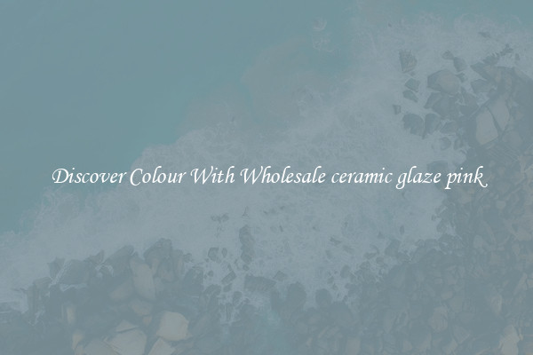Discover Colour With Wholesale ceramic glaze pink