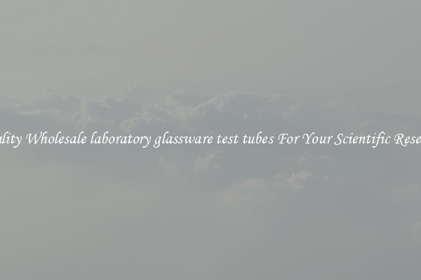 Quality Wholesale laboratory glassware test tubes For Your Scientific Research