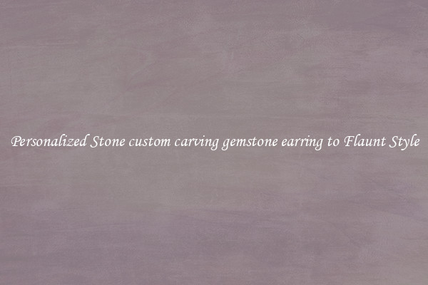 Personalized Stone custom carving gemstone earring to Flaunt Style