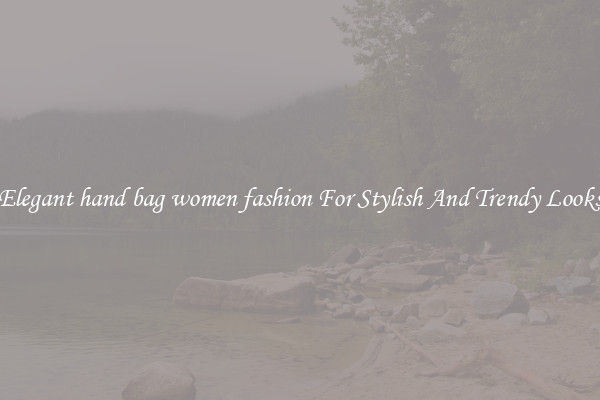 Elegant hand bag women fashion For Stylish And Trendy Looks