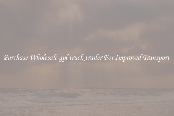 Purchase Wholesale gpl truck trailer For Improved Transport 