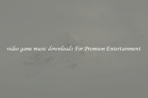 video game music downloads For Premium Entertainment 