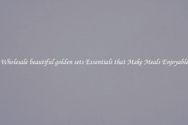 Wholesale beautiful golden sets Essentials that Make Meals Enjoyable