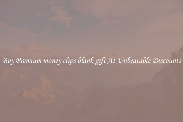 Buy Premium money clips blank gift At Unbeatable Discounts