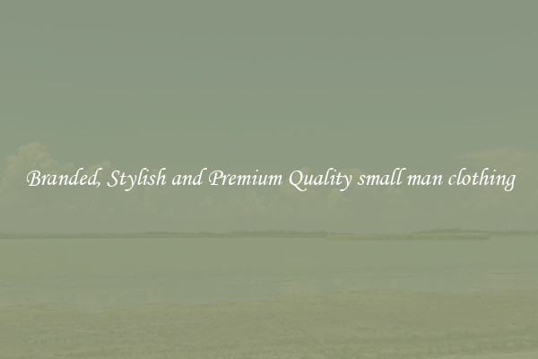 Branded, Stylish and Premium Quality small man clothing