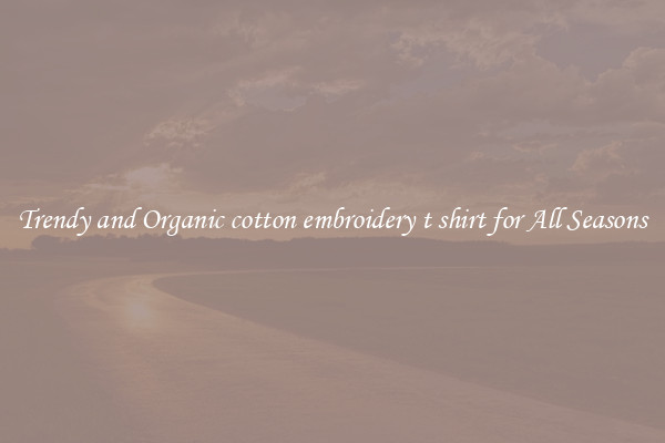 Trendy and Organic cotton embroidery t shirt for All Seasons