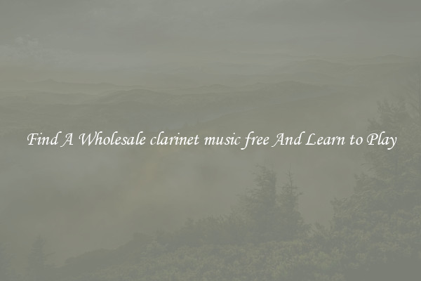 Find A Wholesale clarinet music free And Learn to Play
