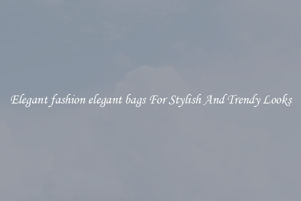 Elegant fashion elegant bags For Stylish And Trendy Looks