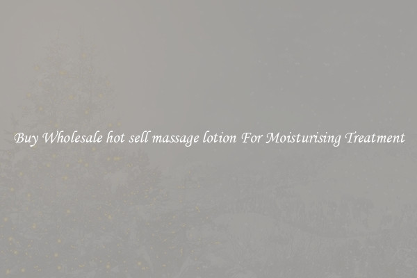 Buy Wholesale hot sell massage lotion For Moisturising Treatment