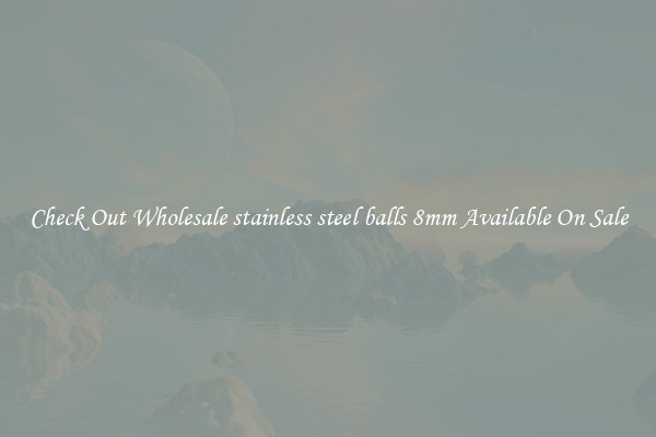 Check Out Wholesale stainless steel balls 8mm Available On Sale