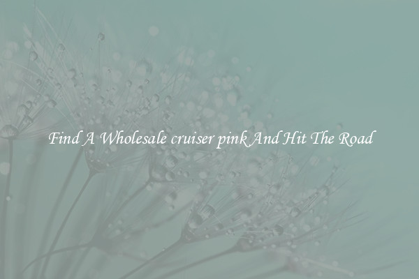 Find A Wholesale cruiser pink And Hit The Road