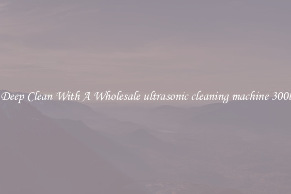 Deep Clean With A Wholesale ultrasonic cleaning machine 300l