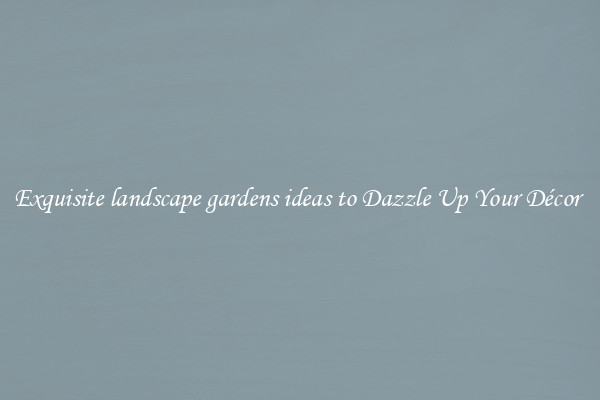 Exquisite landscape gardens ideas to Dazzle Up Your Décor 