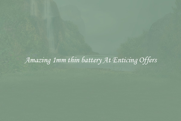 Amazing 1mm thin battery At Enticing Offers