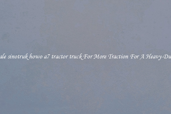 Wholesale sinotruk howo a7 tractor truck For More Traction For A Heavy-Duty Haul